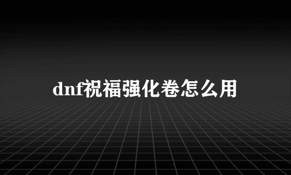 dnf祝福强化卷怎么用