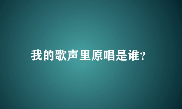 我的歌声里原唱是谁？