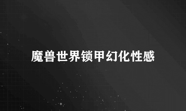 魔兽世界锁甲幻化性感
