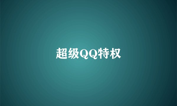 超级QQ特权