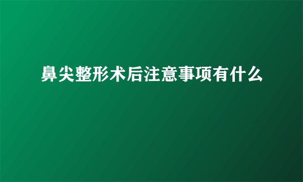 鼻尖整形术后注意事项有什么