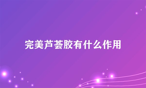 完美芦荟胶有什么作用