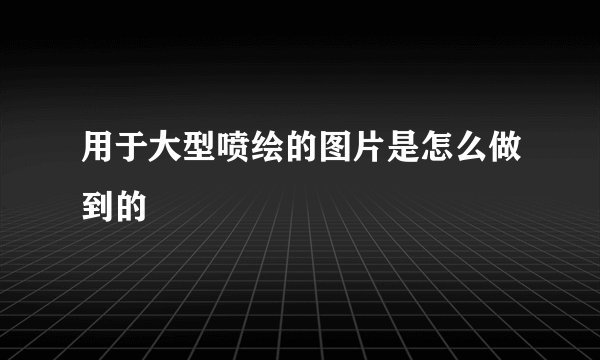 用于大型喷绘的图片是怎么做到的