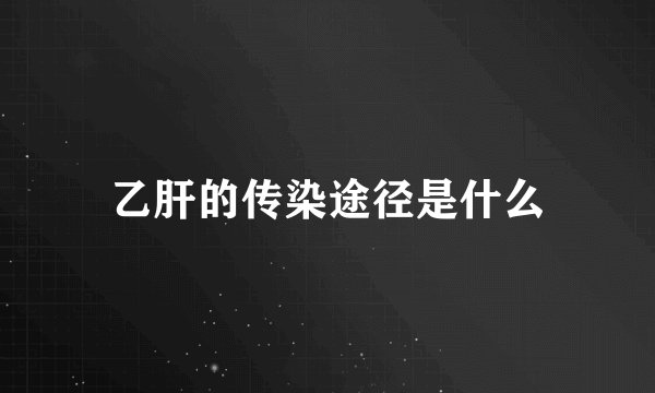 乙肝的传染途径是什么