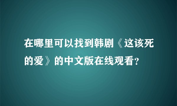 在哪里可以找到韩剧《这该死的爱》的中文版在线观看？