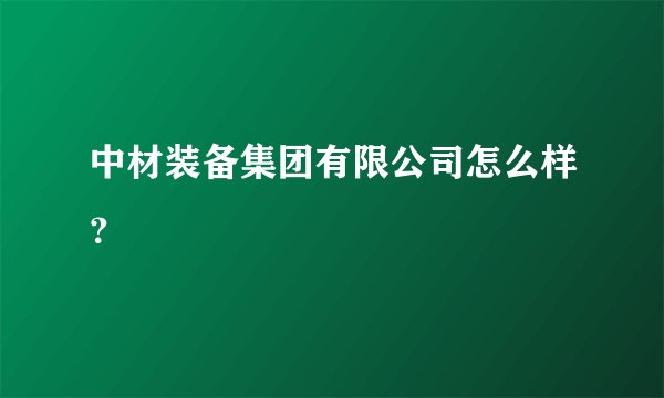 中材装备集团有限公司怎么样？