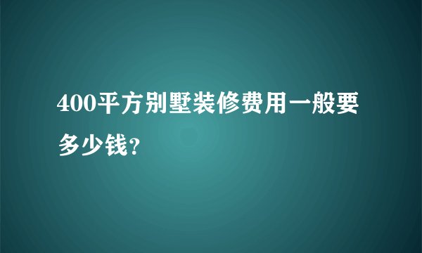 400平方别墅装修费用一般要多少钱?