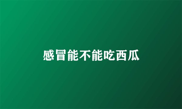 感冒能不能吃西瓜