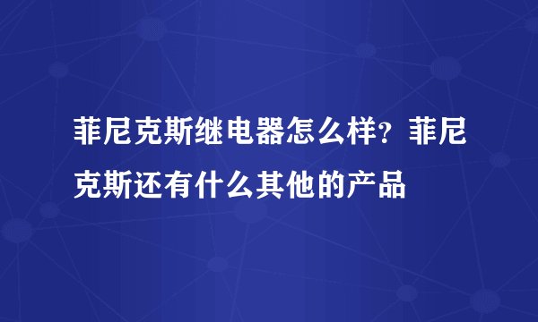 菲尼克斯继电器怎么样？菲尼克斯还有什么其他的产品