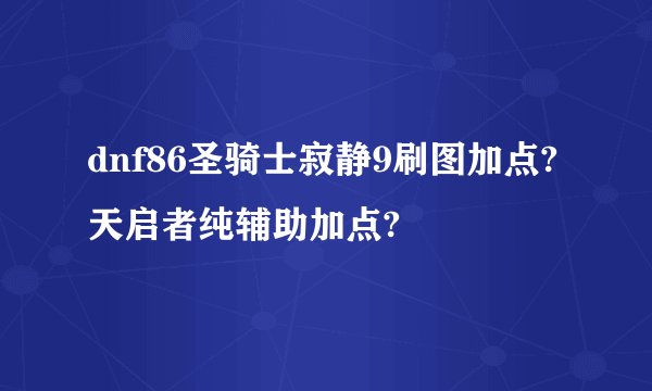 dnf86圣骑士寂静9刷图加点?天启者纯辅助加点?