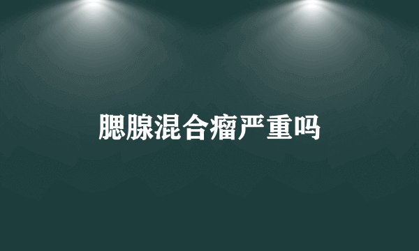腮腺混合瘤严重吗