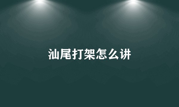 汕尾打架怎么讲