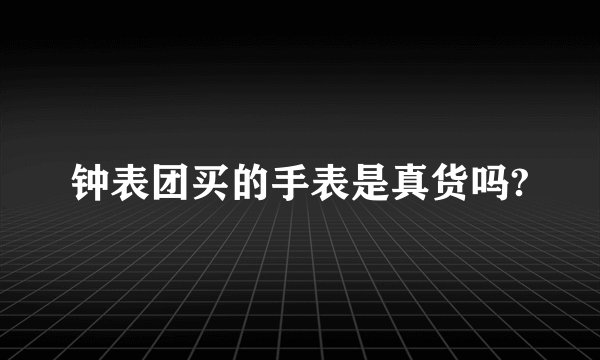 钟表团买的手表是真货吗?