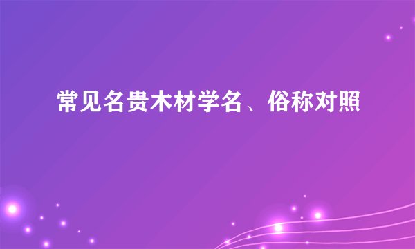 常见名贵木材学名、俗称对照