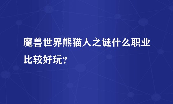 魔兽世界熊猫人之谜什么职业比较好玩？