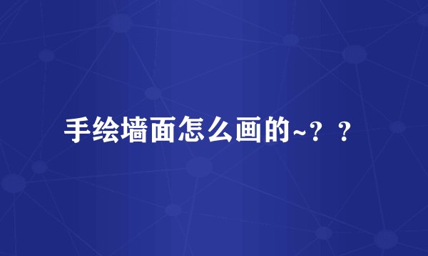 手绘墙面怎么画的~？？