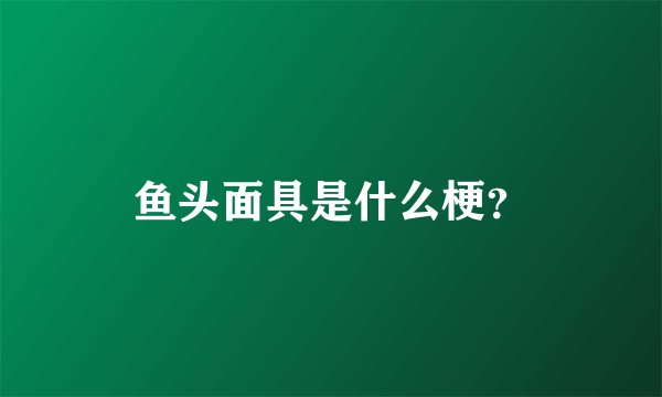 鱼头面具是什么梗？