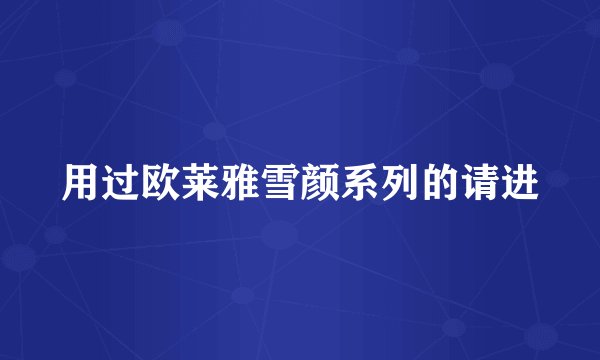 用过欧莱雅雪颜系列的请进