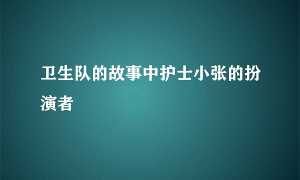 卫生队的故事中护士小张的扮演者