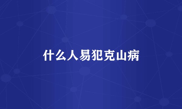 什么人易犯克山病