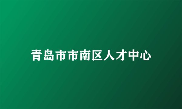 青岛市市南区人才中心
