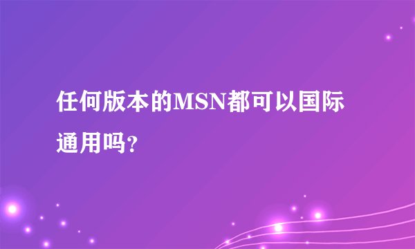 任何版本的MSN都可以国际通用吗？