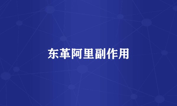 东革阿里副作用