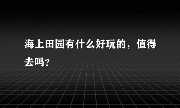 海上田园有什么好玩的，值得去吗？