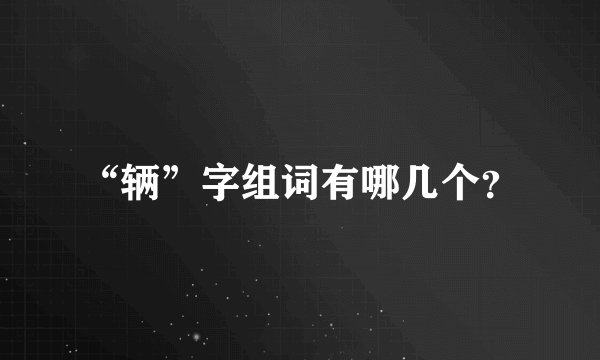 “辆”字组词有哪几个?