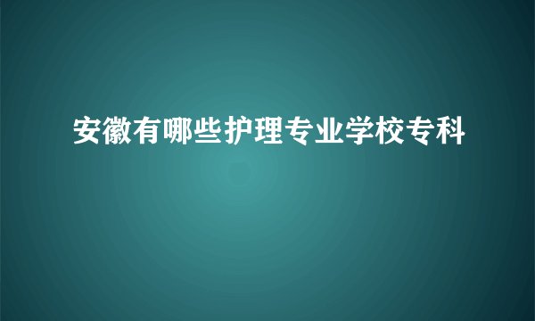 安徽有哪些护理专业学校专科