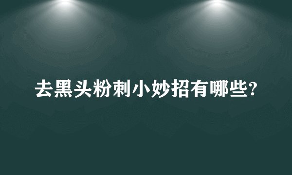 去黑头粉刺小妙招有哪些?