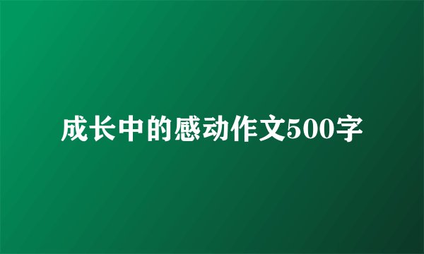 成长中的感动作文500字