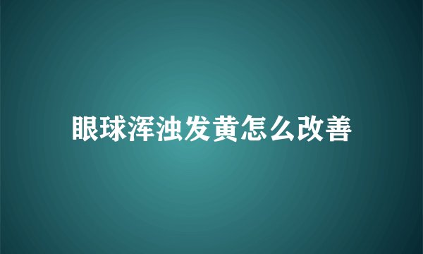眼球浑浊发黄怎么改善