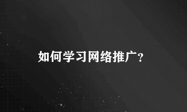如何学习网络推广？
