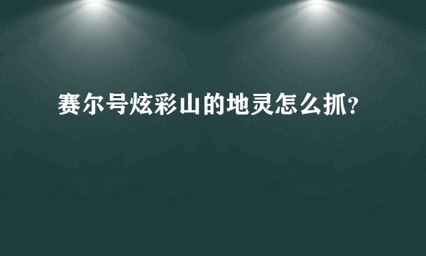 赛尔号炫彩山的地灵怎么抓？