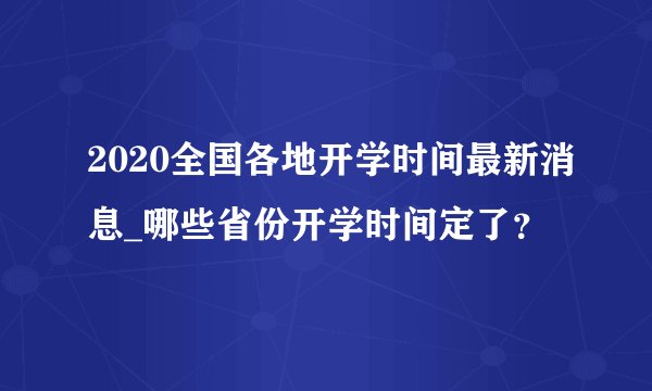 2020全国各地开学时间最新消息_哪些省份开学时间定了？