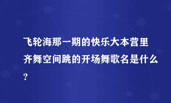 飞轮海那一期的快乐大本营里齐舞空间跳的开场舞歌名是什么?
