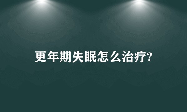 更年期失眠怎么治疗?