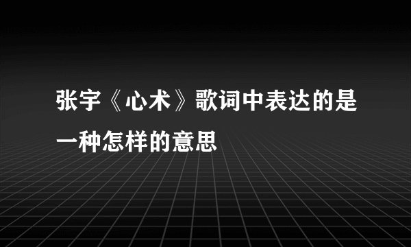 张宇《心术》歌词中表达的是一种怎样的意思