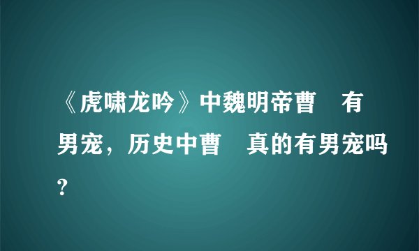 《虎啸龙吟》中魏明帝曹叡有男宠,历史中曹叡真的有男宠吗?