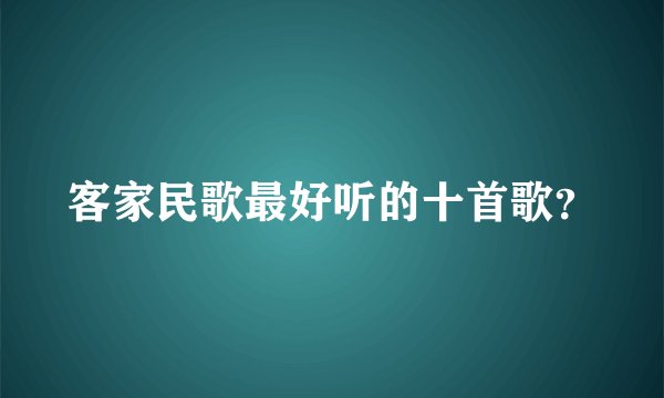 客家民歌最好听的十首歌？