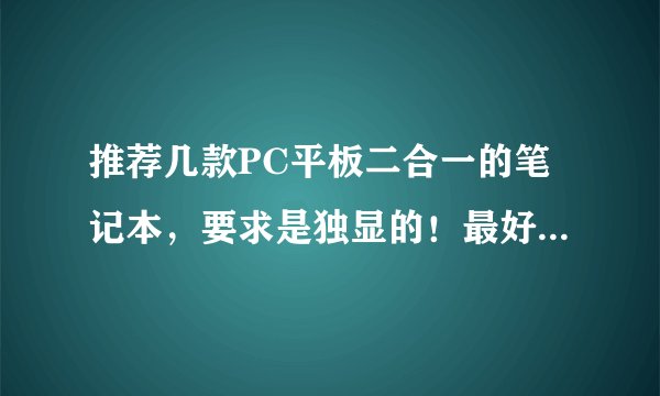 推荐几款PC平板二合一的笔记本，要求是独显的！最好能完美运行剑灵，价格无所谓