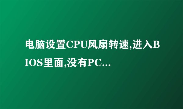 电脑设置CPU风扇转速,进入BIOS里面,没有PC health的选项,那要怎样做?