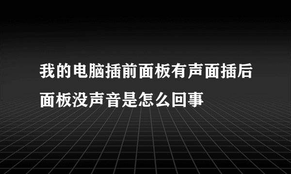 我的电脑插前面板有声面插后面板没声音是怎么回事
