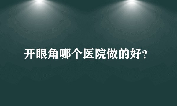 开眼角哪个医院做的好？