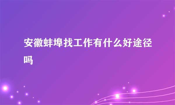 安徽蚌埠找工作有什么好途径吗