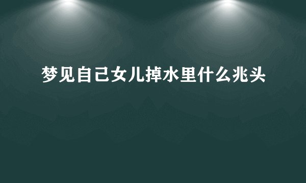 梦见自己女儿掉水里什么兆头