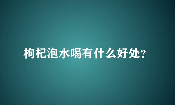 枸杞泡水喝有什么好处？