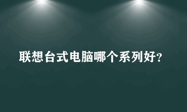 联想台式电脑哪个系列好？